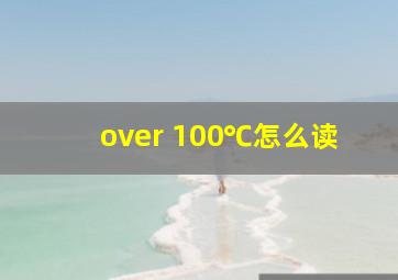 over 100℃怎么读